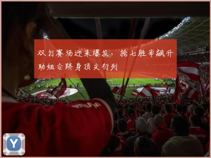 双打赛场迎来爆发，抢七胜率飙升助组合跻身顶尖行列 - 懂球帝推荐