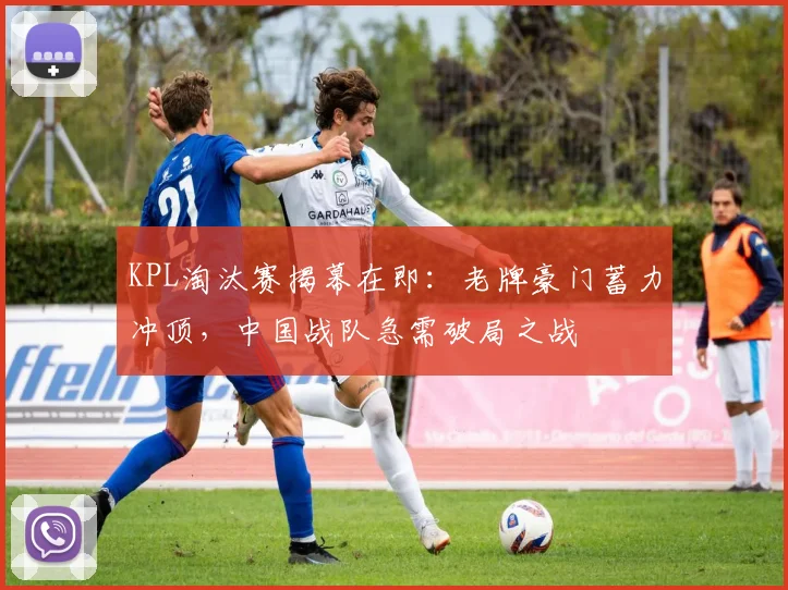 KPL淘汰赛揭幕在即：老牌豪门蓄力冲顶，中国战队急需破局之战 - 懂球帝推荐