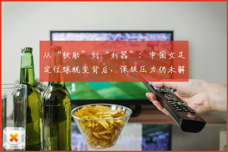 从“软肋”到“利器”：中国女足定位球蜕变背后，保级压力仍未解除 - 懂球帝图集