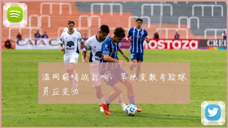 温网前哨战打响,草地变数考验球员应变力 - 懂球帝推荐
