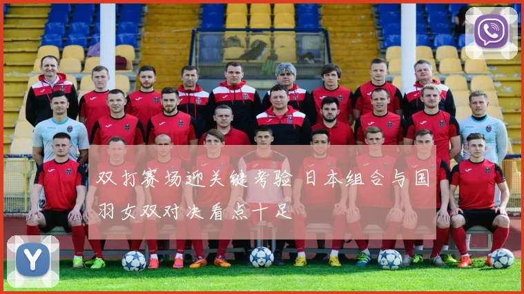 双打赛场迎关键考验 日本组合与国羽女双对决看点十足 - 懂球帝精选