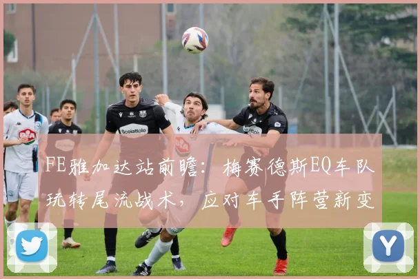 FE雅加达站前瞻：梅赛德斯EQ车队玩转尾流战术，应对车手阵营新变局 - 懂球帝推荐
