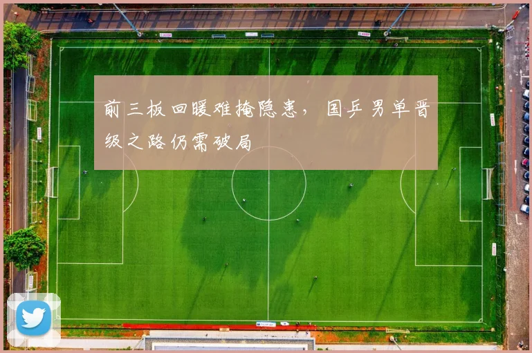 前三板回暖难掩隐患，国乒男单晋级之路仍需破局 - 懂球帝推荐
