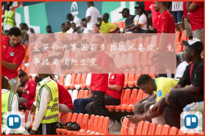 全英公开赛国羽多拍战术奏效，竞争格局悄然生变 - 懂球帝推荐
