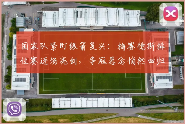 国家队紧盯银箭复兴:梅赛德斯排位赛连场亮剑,争冠悬念悄然回归 - 懂球帝推荐